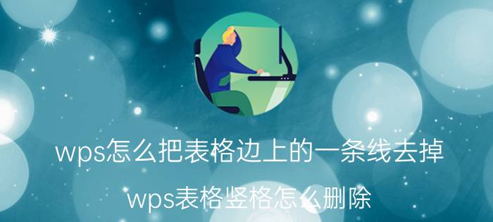 wps怎么把表格边上的一条线去掉 wps表格竖格怎么删除？